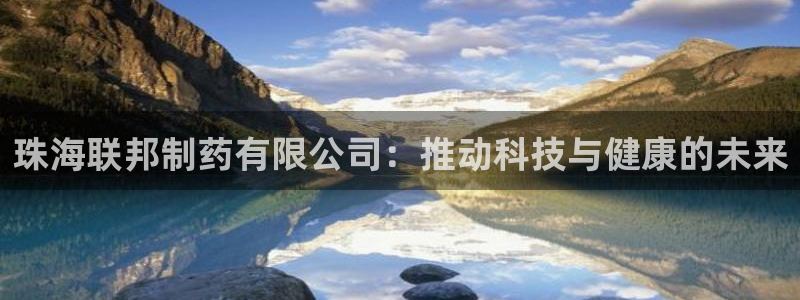 九游老哥俱乐部官网登录网址:珠海联邦制药有限公司:推动科技与